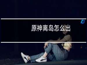 原神离岛怎么出