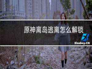 原神离岛逃离怎么解锁