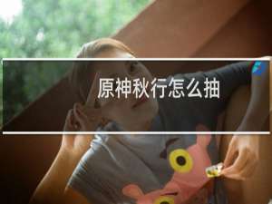 原神秋行怎么抽