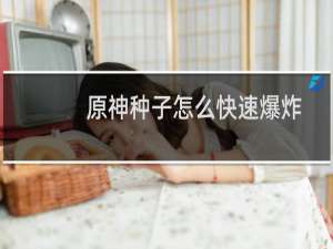 原神种子怎么快速爆炸