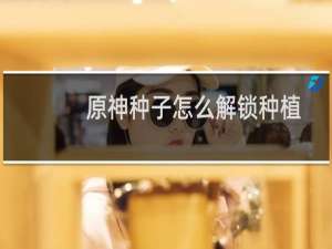 原神种子怎么解锁种植