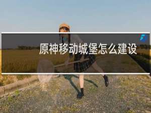 原神移动城堡怎么建设