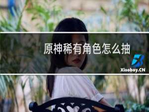 原神稀有角色怎么抽