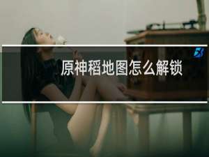 原神稻地图怎么解锁