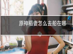 原神稻妻怎么去船在哪