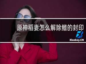 原神稻妻怎么解除鳍的封印