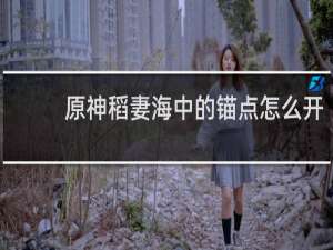 原神稻妻海中的锚点怎么开
