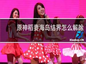 原神稻妻海岛结界怎么解除