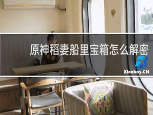 原神稻妻船里宝箱怎么解密