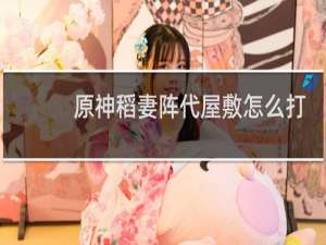 原神稻妻阵代屋敷怎么打