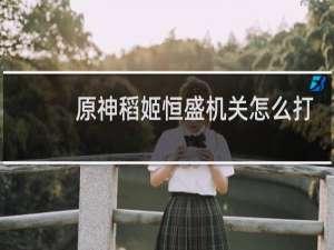 原神稻姬恒盛机关怎么打