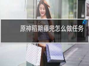 原神稻期藤兜怎么做任务