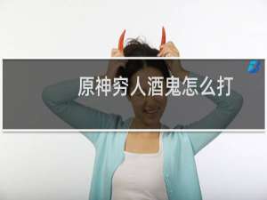 原神穷人酒鬼怎么打