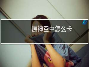 原神空中怎么卡