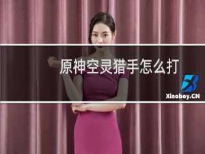 原神空灵猎手怎么打