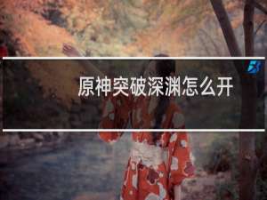 原神突破深渊怎么开