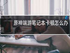 原神端游笔记本卡顿怎么办