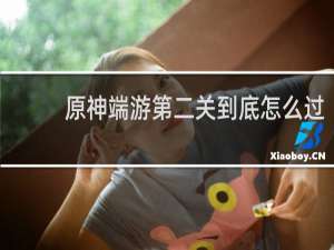 原神端游第二关到底怎么过