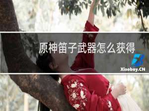 原神笛子武器怎么获得