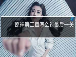 原神第二章怎么过最后一关