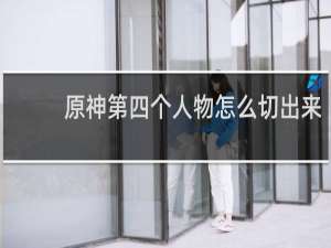 原神第四个人物怎么切出来