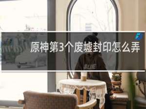 原神第3个废墟封印怎么弄