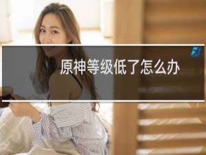 原神等级低了怎么办