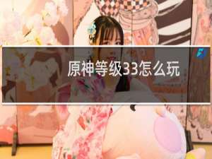 原神等级33怎么玩
