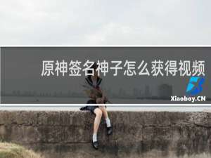 原神签名神子怎么获得视频