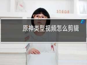 原神类型视频怎么剪辑