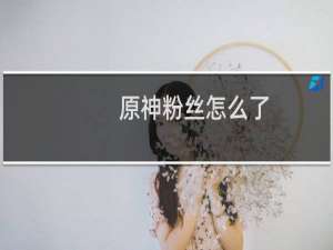 原神粉丝怎么了