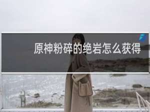 原神粉碎的绝岩怎么获得
