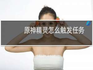 原神精灵怎么触发任务