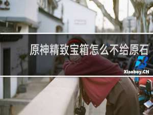 原神精致宝箱怎么不给原石