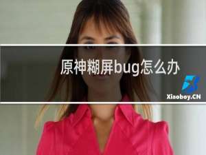 原神糊屏bug怎么办