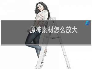 原神素材怎么放大