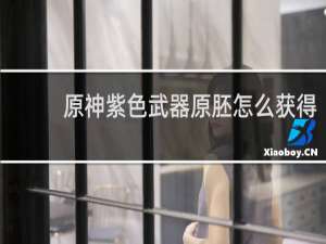 原神紫色武器原胚怎么获得