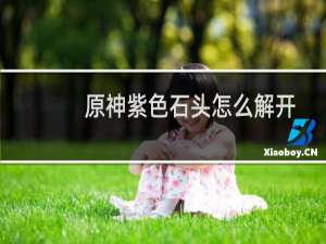 原神紫色石头怎么解开