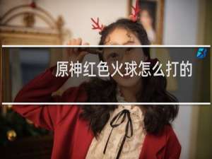 原神红色火球怎么打的