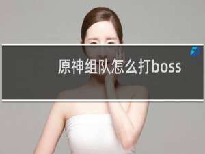 原神组队怎么打boss