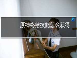 原神终结技能怎么获得