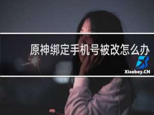 原神绑定手机号被改怎么办
