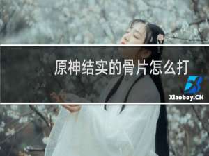 原神结实的骨片怎么打