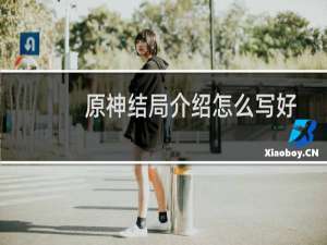 原神结局介绍怎么写好