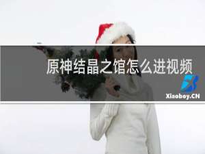 原神结晶之馆怎么进视频