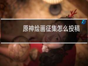 原神绘画征集怎么投稿