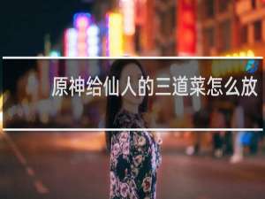 原神给仙人的三道菜怎么放