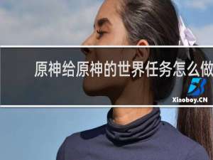 原神给原神的世界任务怎么做