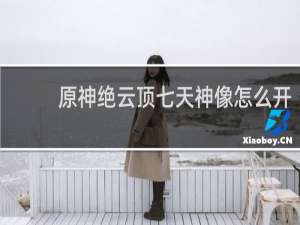 原神绝云顶七天神像怎么开
