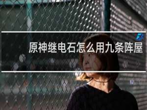 原神继电石怎么用九条阵屋